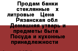Продам банки стеклянные 3-х литровые › Цена ­ 17 - Рязанская обл. Домашняя утварь и предметы быта » Посуда и кухонные принадлежности   